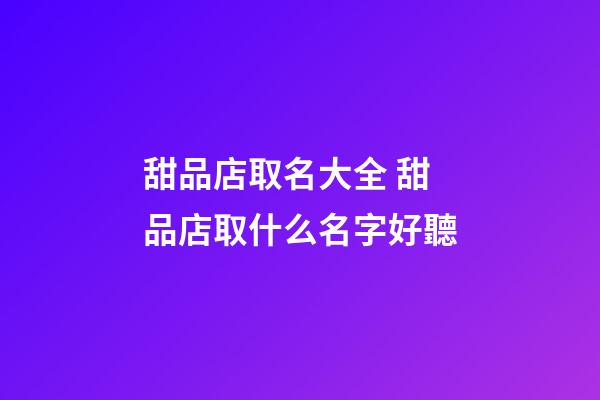 甜品店取名大全 甜品店取什么名字好聽-第1張-店鋪起名-玄機派
